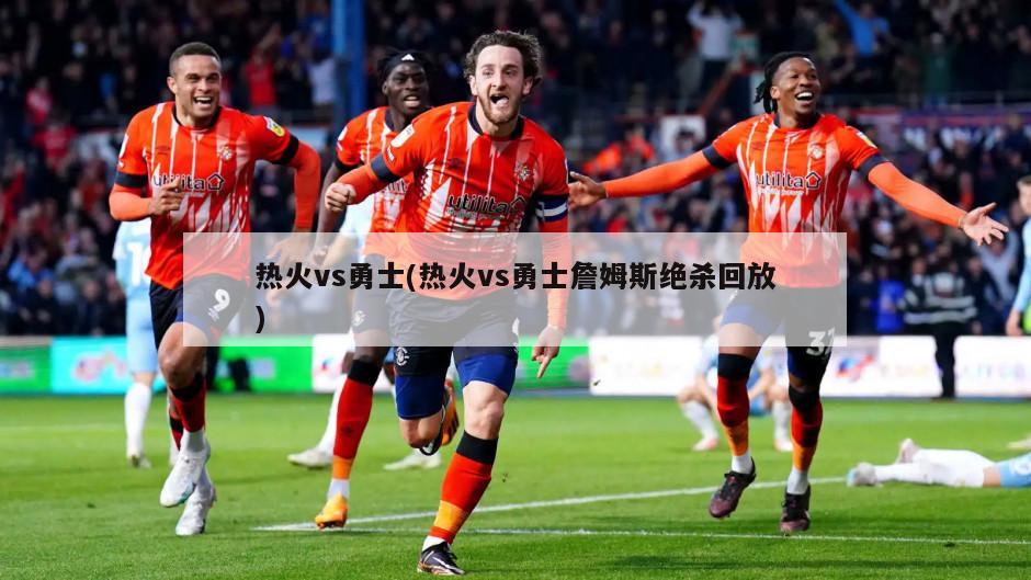 热火vs勇士(热火vs勇士詹姆斯绝杀回放)-第1张图片-海莱特体育