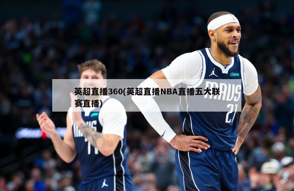 英超直播360(英超直播NBA直播五大联赛直播)-第1张图片-海莱特体育