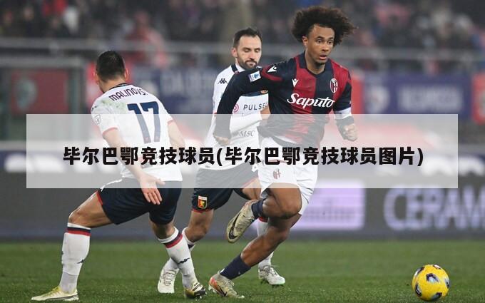 毕尔巴鄂竞技球员(毕尔巴鄂竞技球员图片)-第1张图片-海莱特体育