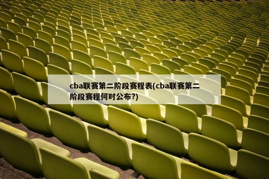 cba联赛第二阶段赛程表(cba联赛第二阶段赛程何时公布?)-第1张图片-海莱特体育