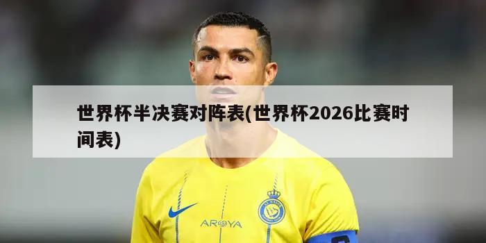 世界杯半决赛对阵表(世界杯2026比赛时间表)-第1张图片-海莱特体育