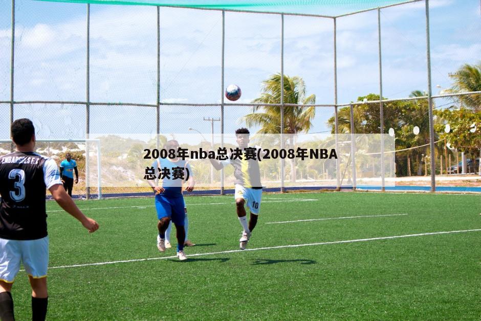 2008年nba总决赛(2008年NBA总决赛)-第1张图片-海莱特体育