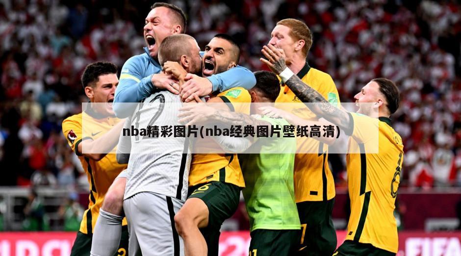 nba精彩图片(nba经典图片壁纸高清)-第1张图片-海莱特体育