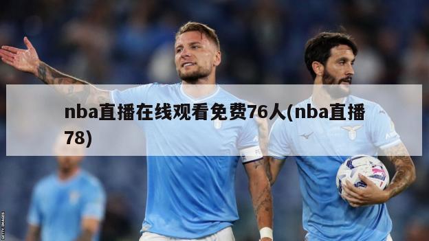 nba直播在线观看免费76人(nba直播78)-第1张图片-海莱特体育