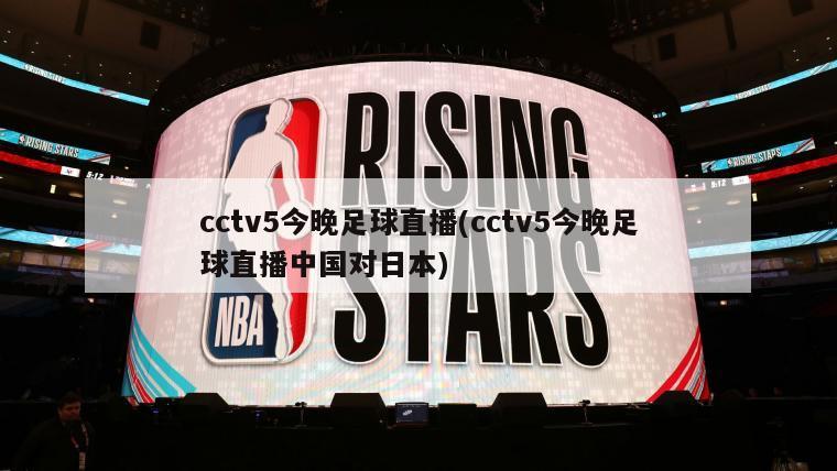 cctv5今晚足球直播(cctv5今晚足球直播中国对日本)-第1张图片-海莱特体育