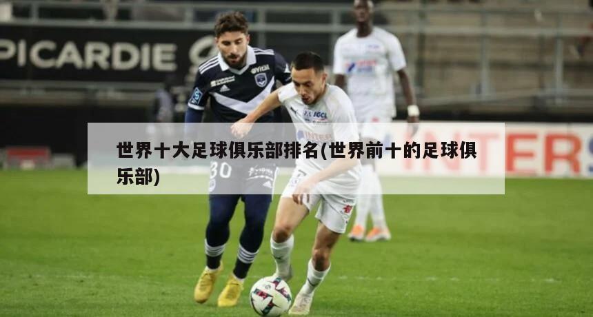 世界十大足球俱乐部排名(世界前十的足球俱乐部)-第1张图片-海莱特体育