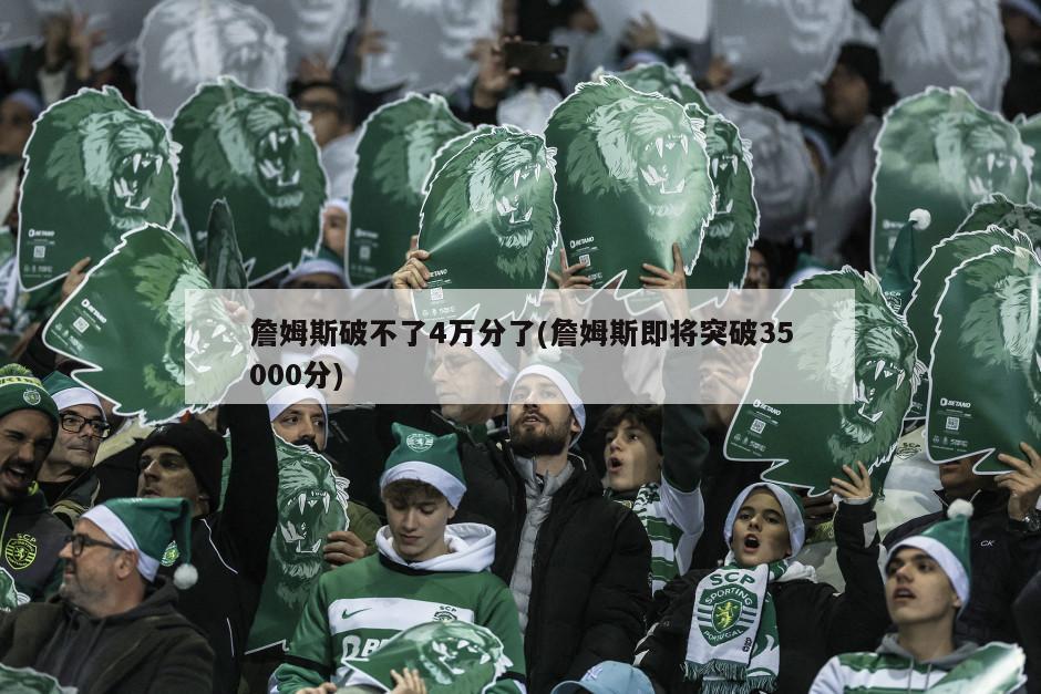 詹姆斯破不了4万分了(詹姆斯即将突破35000分)-第1张图片-海莱特体育