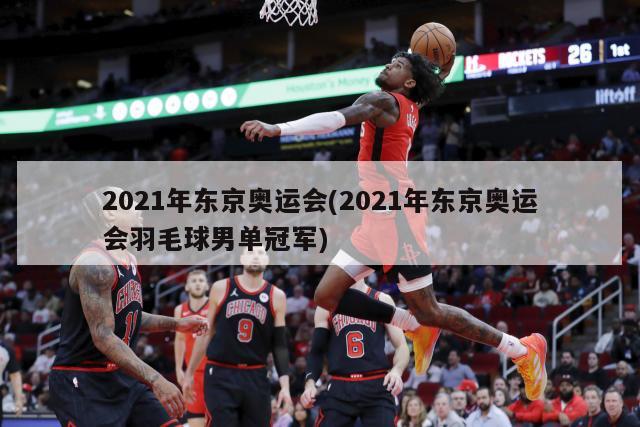 2021年东京奥运会(2021年东京奥运会羽毛球男单冠军)-第1张图片-海莱特体育