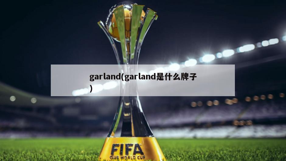 garland(garland是什么牌子)-第1张图片-海莱特体育