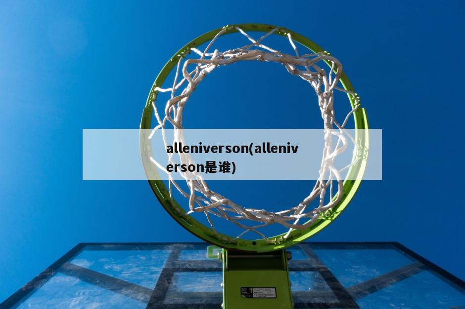 alleniverson(alleniverson是谁)-第1张图片-海莱特体育