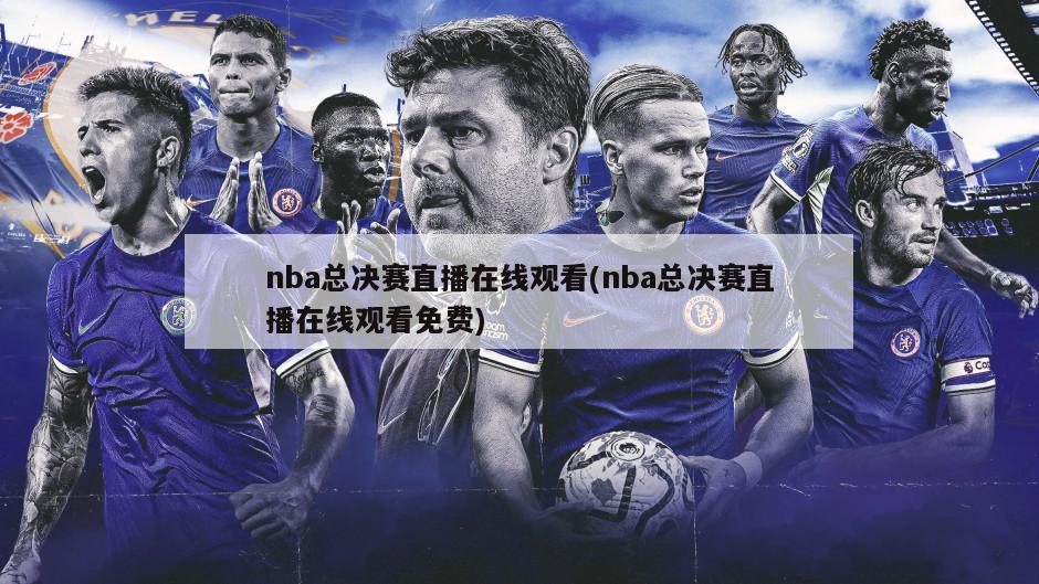 nba总决赛直播在线观看(nba总决赛直播在线观看免费)-第1张图片-海莱特体育