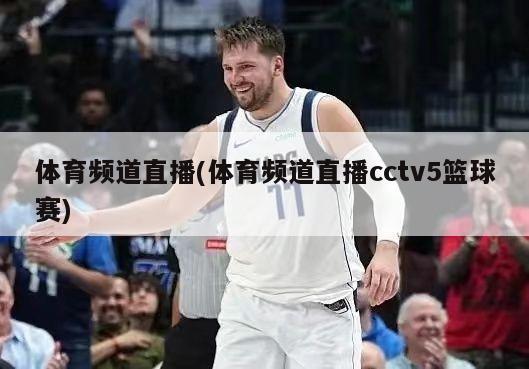 体育频道直播(体育频道直播cctv5篮球赛)-第1张图片-海莱特体育