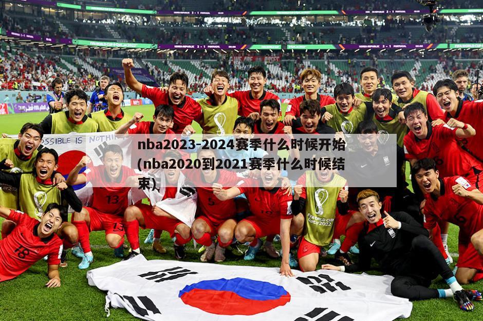 nba2023-2024赛季什么时候开始(nba2020到2021赛季什么时候结束)-第1张图片-海莱特体育