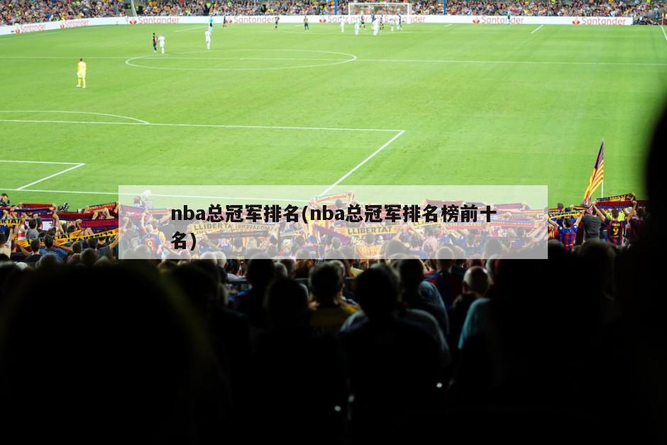 nba总冠军排名(nba总冠军排名榜前十名)-第1张图片-海莱特体育
