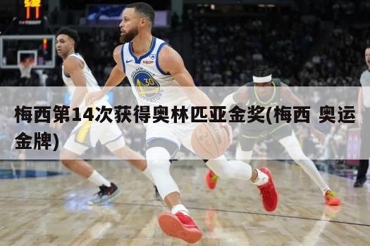 梅西第14次获得奥林匹亚金奖(梅西 奥运金牌)-第1张图片-海莱特体育