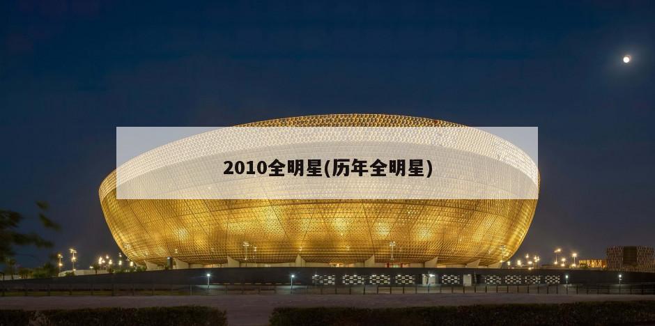 2010全明星(历年全明星)-第1张图片-海莱特体育