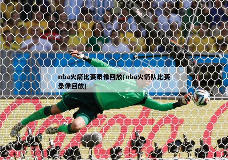 nba火箭比赛录像回放(nba火箭队比赛录像回放)-第1张图片-海莱特体育
