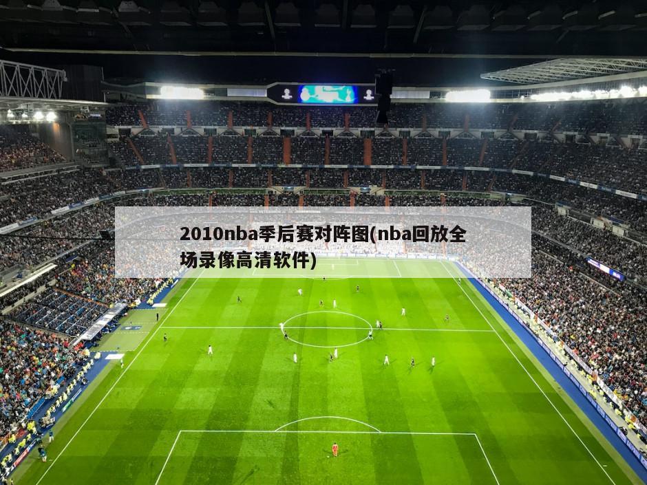 2010nba季后赛对阵图(nba回放全场录像高清软件)-第1张图片-海莱特体育