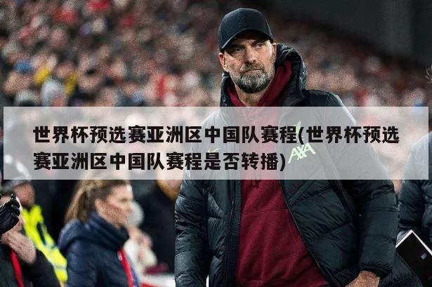 世界杯预选赛亚洲区中国队赛程(世界杯预选赛亚洲区中国队赛程是否转播)-第1张图片-海莱特体育