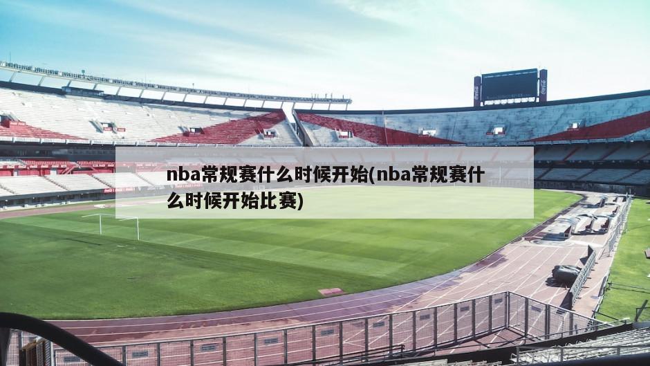 nba常规赛什么时候开始(nba常规赛什么时候开始比赛)-第1张图片-海莱特体育
