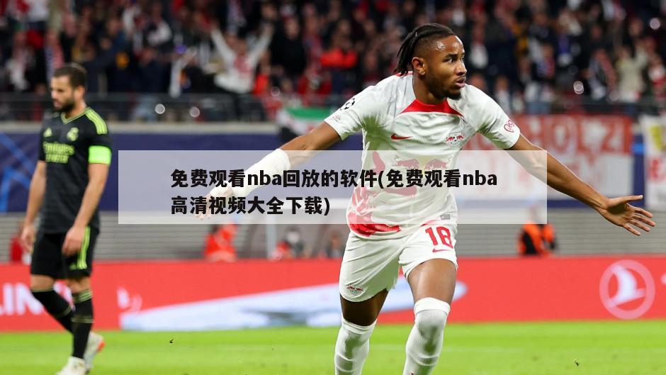 免费观看nba回放的软件(免费观看nba高清视频大全下载)-第1张图片-海莱特体育