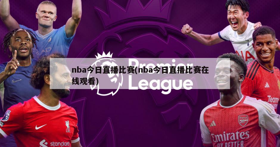 nba今日直播比赛(nba今日直播比赛在线观看)-第1张图片-海莱特体育