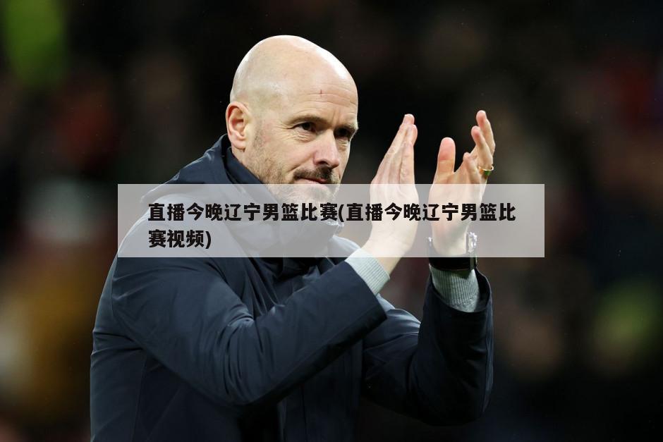 直播今晚辽宁男篮比赛(直播今晚辽宁男篮比赛视频)-第1张图片-海莱特体育