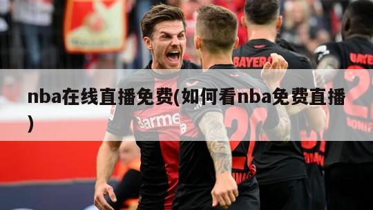 nba在线直播免费(如何看nba免费直播)-第1张图片-海莱特体育