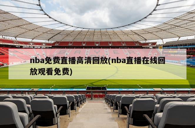 nba免费直播高清回放(nba直播在线回放观看免费)-第1张图片-海莱特体育