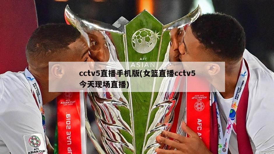 cctv5直播手机版(女篮直播cctv5今天现场直播)-第1张图片-海莱特体育