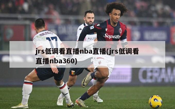 jrs低调看直播nba直播(jrs低调看直播nba360)-第1张图片-海莱特体育