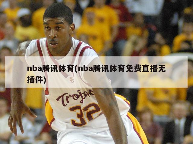 nba腾讯体育(nba腾讯体育免费直播无插件)-第1张图片-海莱特体育