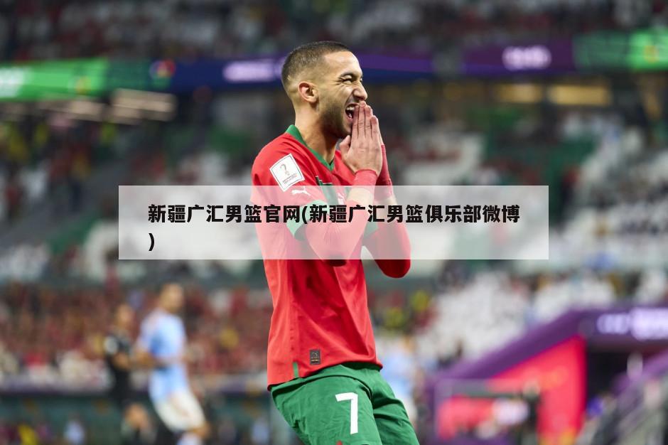 新疆广汇男篮官网(新疆广汇男篮俱乐部微博)-第1张图片-海莱特体育