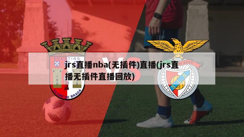 jrs直播nba(无插件)直播(jrs直播无插件直播回放)-第1张图片-海莱特体育