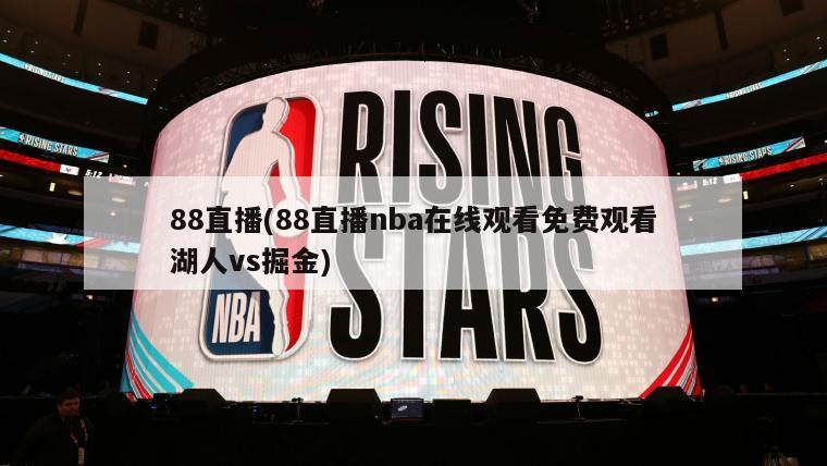 88直播(88直播nba在线观看免费观看湖人vs掘金)-第1张图片-海莱特体育