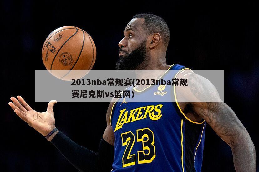 2013nba常规赛(2013nba常规赛尼克斯vs篮网)-第1张图片-海莱特体育