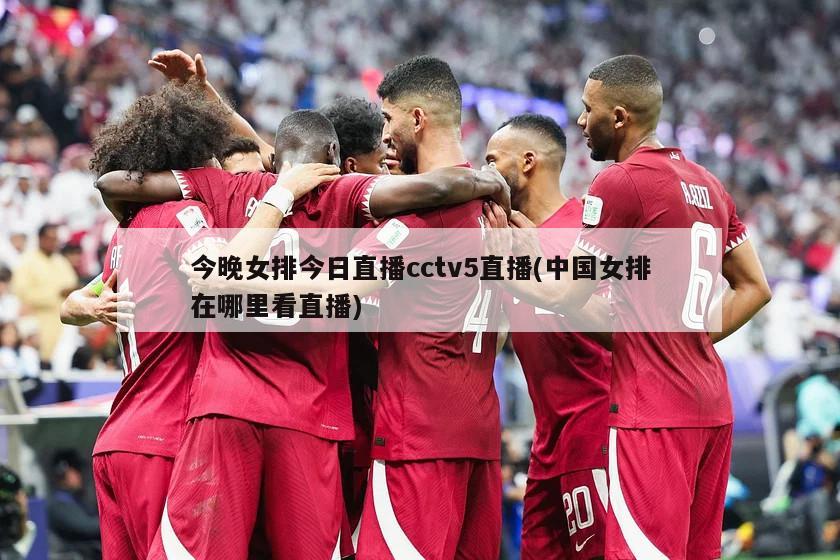 今晚女排今日直播cctv5直播(中国女排在哪里看直播)-第1张图片-海莱特体育