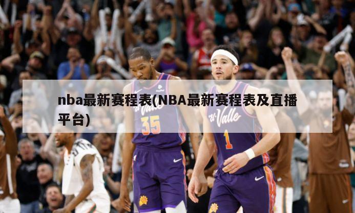 nba最新赛程表(NBA最新赛程表及直播平台)-第1张图片-海莱特体育