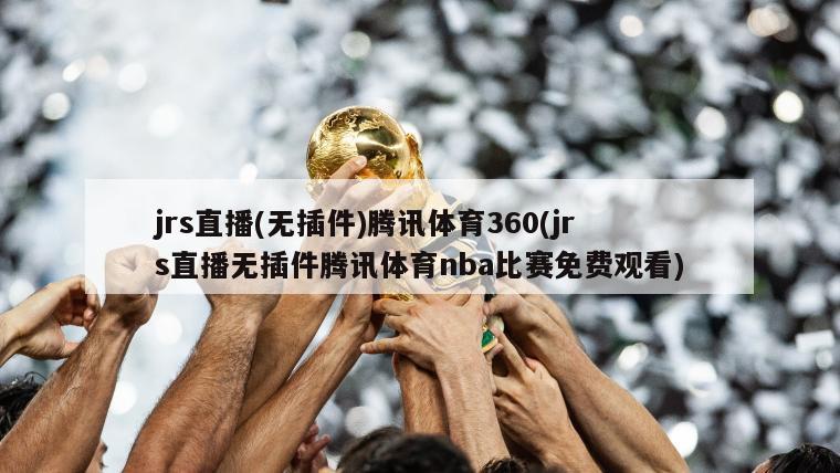 jrs直播(无插件)腾讯体育360(jrs直播无插件腾讯体育nba比赛免费观看)-第1张图片-海莱特体育