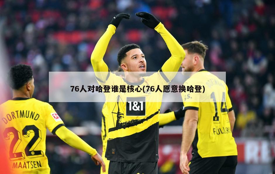76人对哈登谁是核心(76人愿意换哈登)-第1张图片-海莱特体育