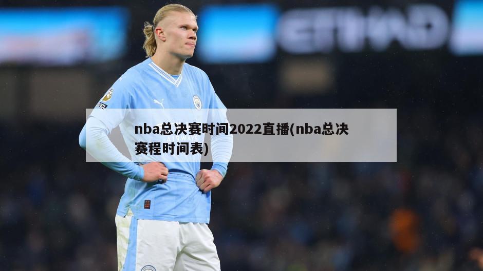 nba总决赛时间2022直播(nba总决赛程时间表)-第1张图片-海莱特体育