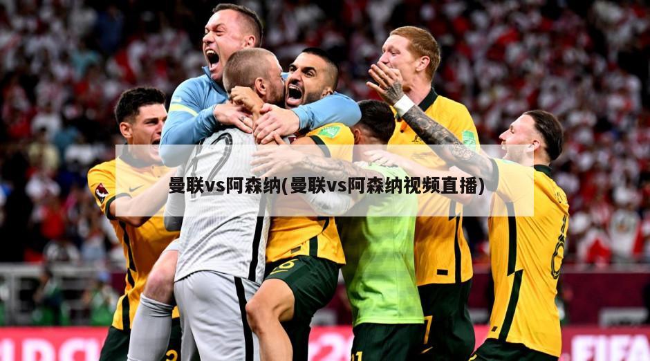 曼联vs阿森纳(曼联vs阿森纳视频直播)-第1张图片-海莱特体育