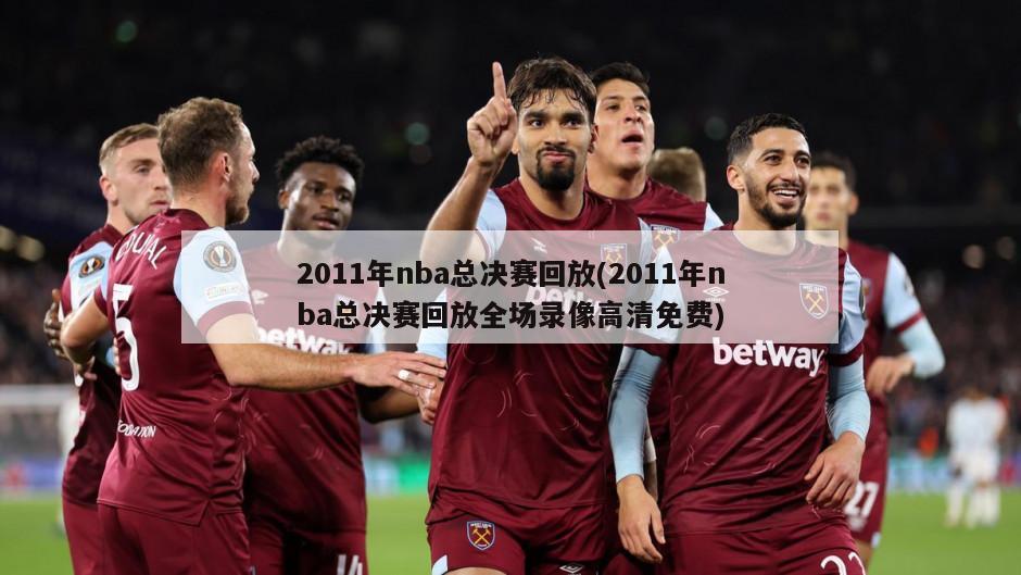 2011年nba总决赛回放(2011年nba总决赛回放全场录像高清免费)-第1张图片-海莱特体育