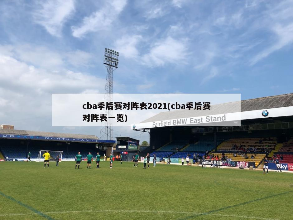 cba季后赛对阵表2021(cba季后赛对阵表一览)-第1张图片-海莱特体育