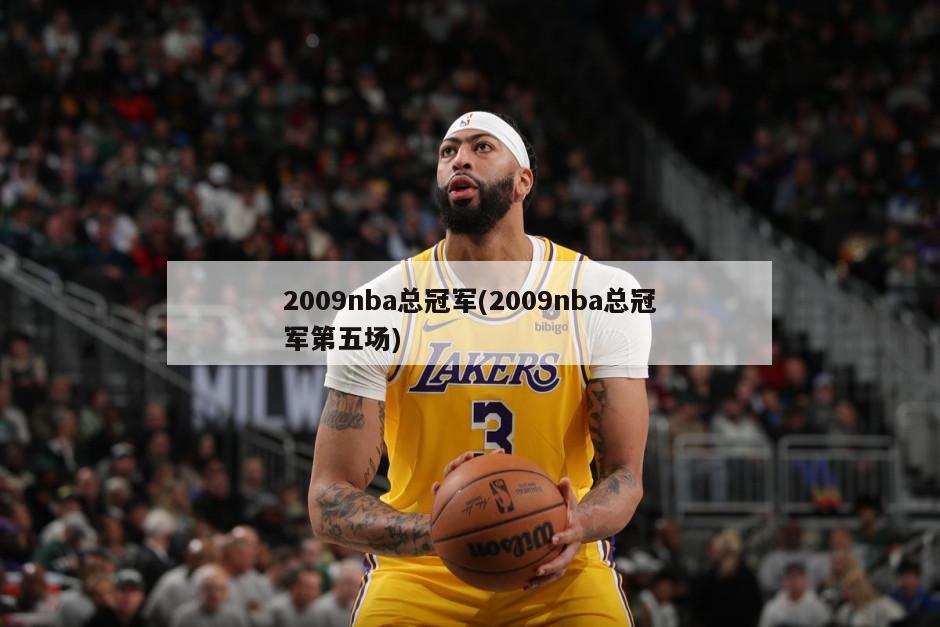 2009nba总冠军(2009nba总冠军第五场)-第1张图片-海莱特体育