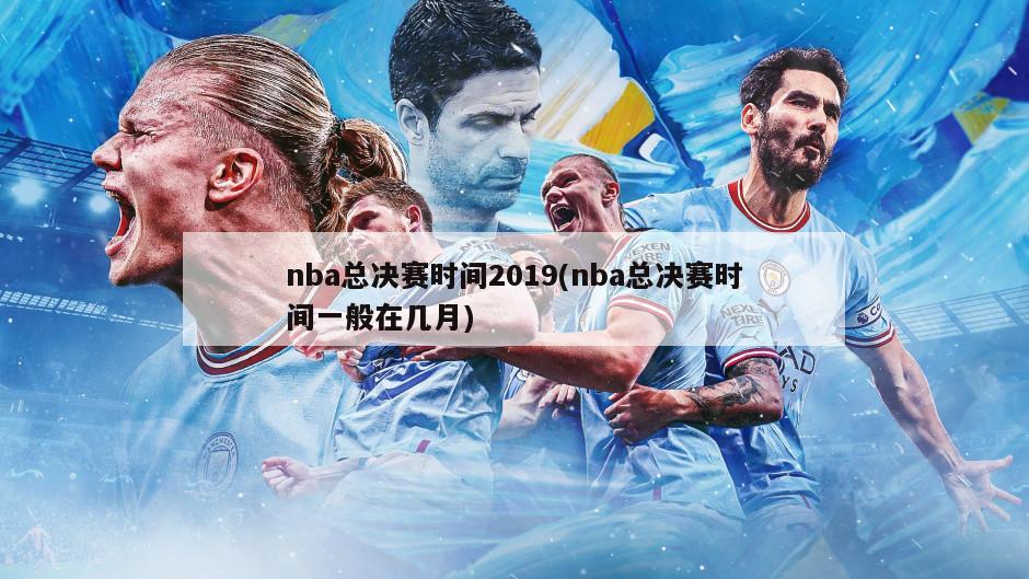 nba总决赛时间2019(nba总决赛时间一般在几月)-第1张图片-海莱特体育