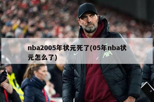 nba2005年状元死了(05年nba状元怎么了)-第1张图片-海莱特体育