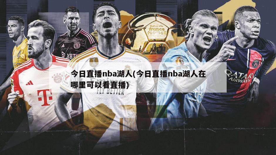 今日直播nba湖人(今日直播nba湖人在哪里可以看直播)-第1张图片-海莱特体育