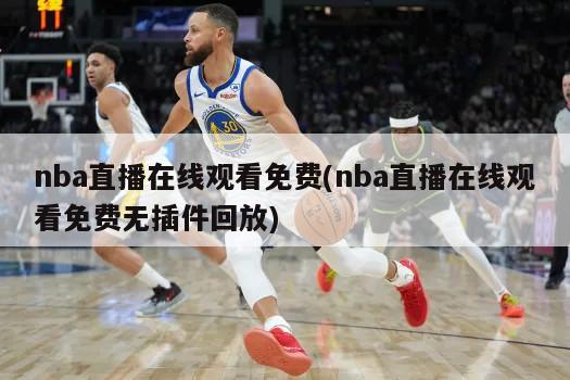 nba直播在线观看免费(nba直播在线观看免费无插件回放)-第1张图片-海莱特体育