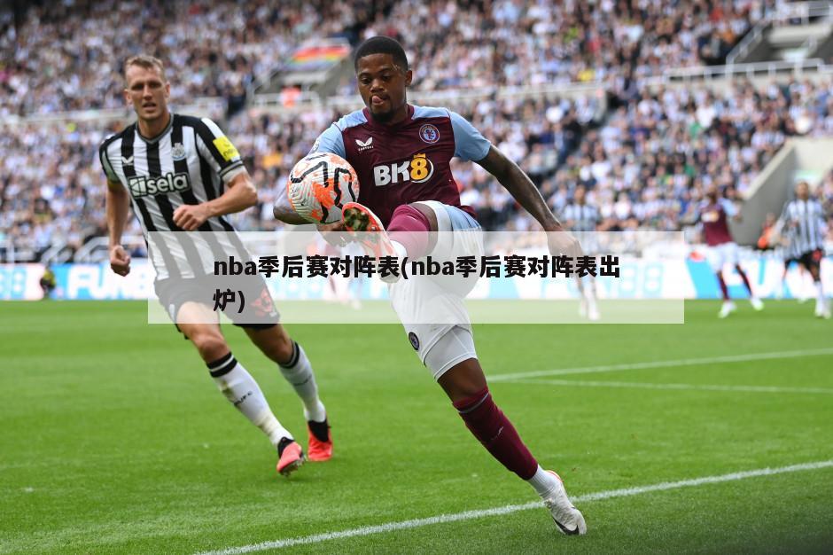 nba季后赛对阵表(nba季后赛对阵表出炉)-第1张图片-海莱特体育